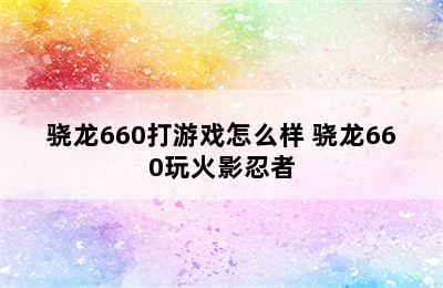 骁龙660打游戏怎么样 骁龙660玩火影忍者